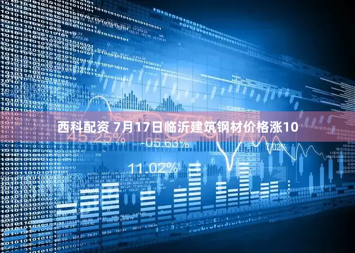 西科配资 7月17日临沂建筑钢材价格涨10