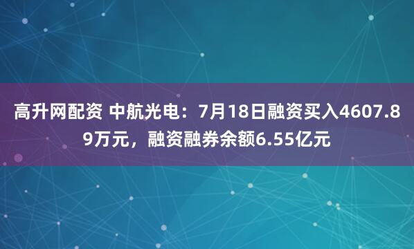 高升网配资 中航光电：7月18日融资买入4607.89万元，融资融券余额6.55亿元