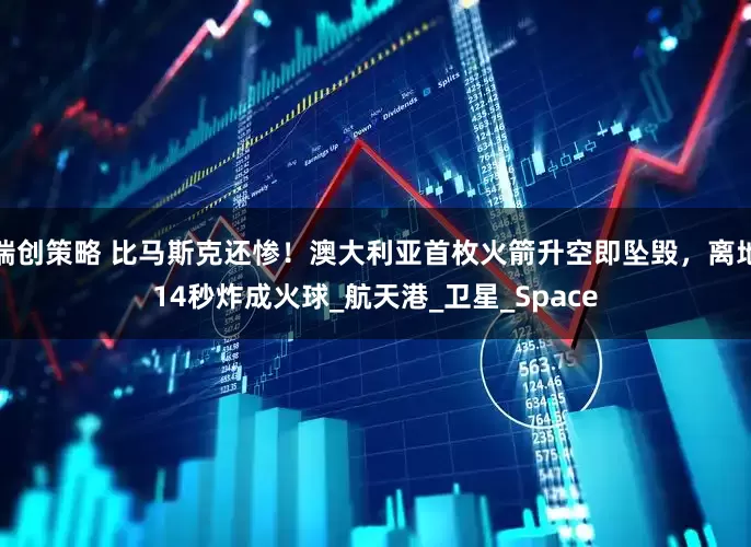 瑞创策略 比马斯克还惨！澳大利亚首枚火箭升空即坠毁，离地14秒炸成火球_航天港_卫星_Space