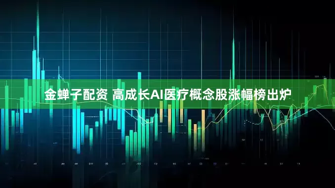 金蝉子配资 高成长AI医疗概念股涨幅榜出炉
