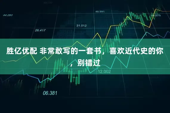 胜亿优配 非常敢写的一套书，喜欢近代史的你，别错过