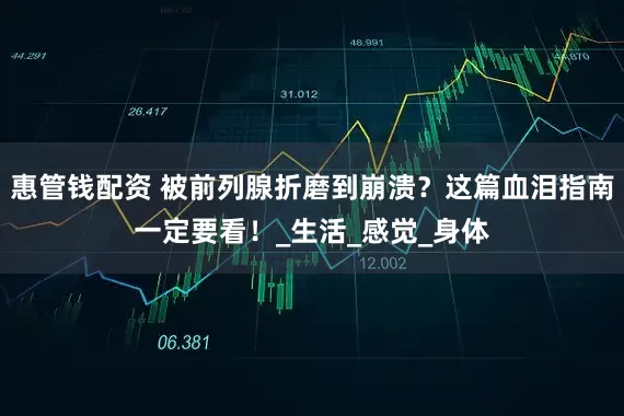 惠管钱配资 被前列腺折磨到崩溃？这篇血泪指南一定要看！_生活_感觉_身体