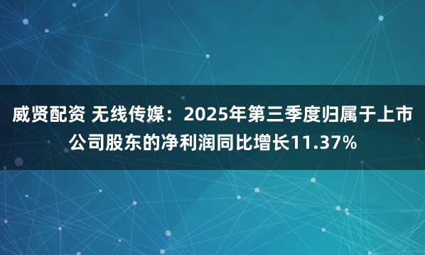 威贤配资 无线传媒：2025年第三季度归属于上市公司股东的净利润同比增长11.37%