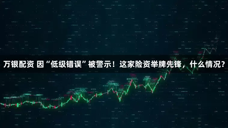万银配资 因“低级错误”被警示！这家险资举牌先锋，什么情况？