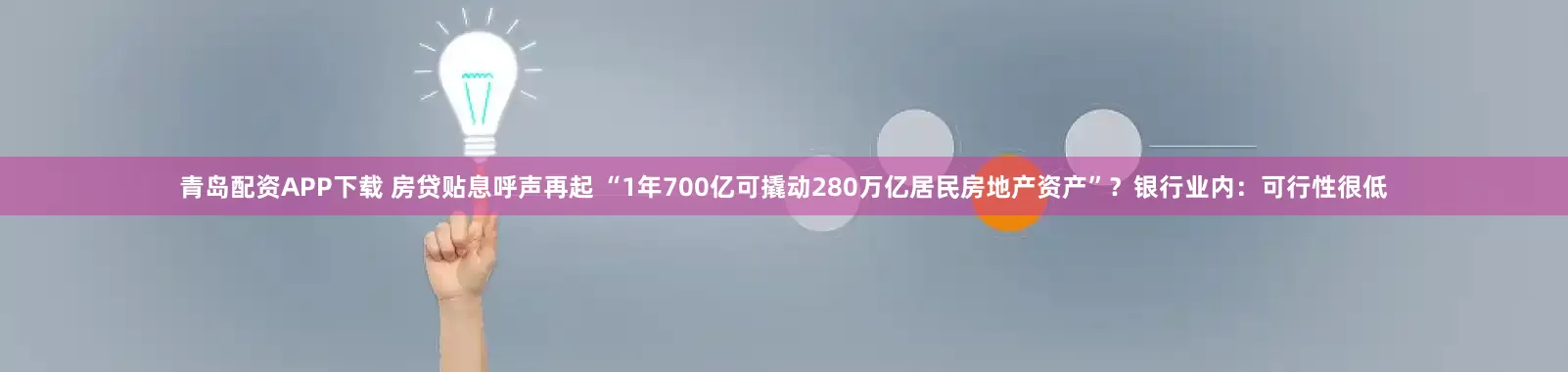 青岛配资APP下载 房贷贴息呼声再起 “1年700亿可撬动280万亿居民房地产资产”？银行业内：可行性很低