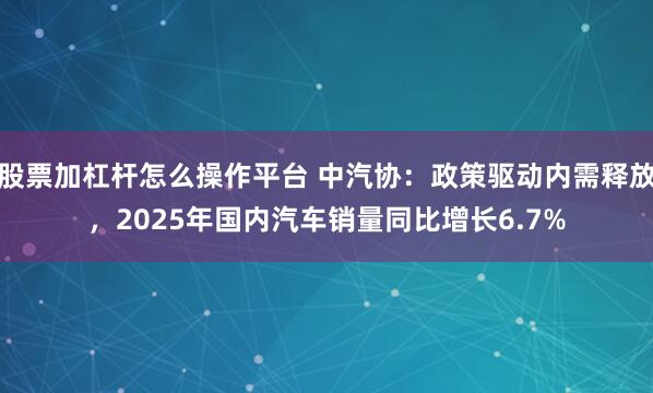 股票加杠杆怎么操作平台 中汽协：政策驱动内需释放，2025年国内汽车销量同比增长6.7%