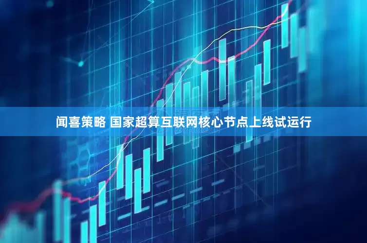 闻喜策略 国家超算互联网核心节点上线试运行